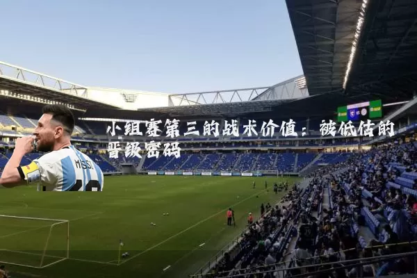 小组赛第三的战术价值：被低估的晋级密码