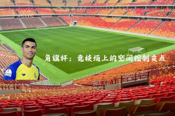 角旗杆：竞技场上的空间控制支点