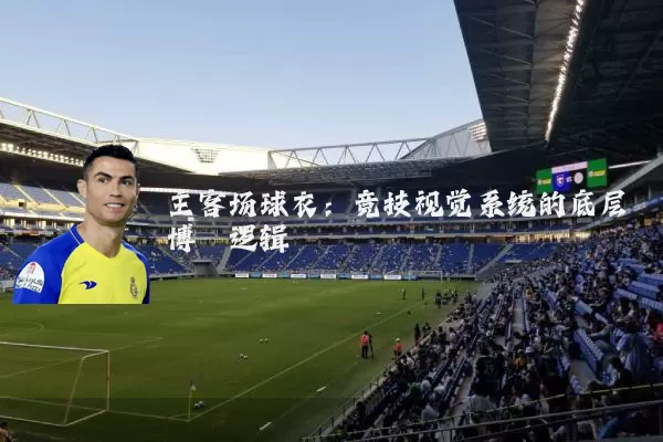 主客场球衣：竞技视觉系统的底层博弈逻辑