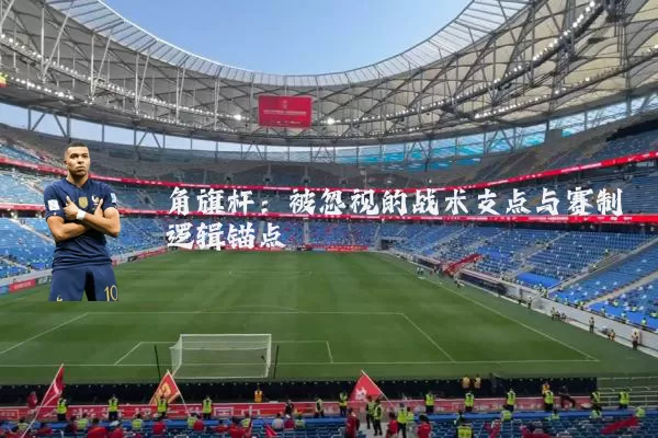 角旗杆：被忽视的战术支点与赛制逻辑锚点