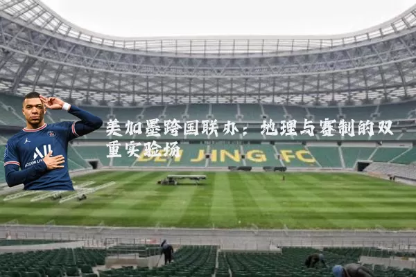 美加墨跨国联办：地理与赛制的双重实验场